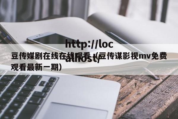 豆传媒剧在线在线观看(豆传谋影视mv免费观看最新一期)