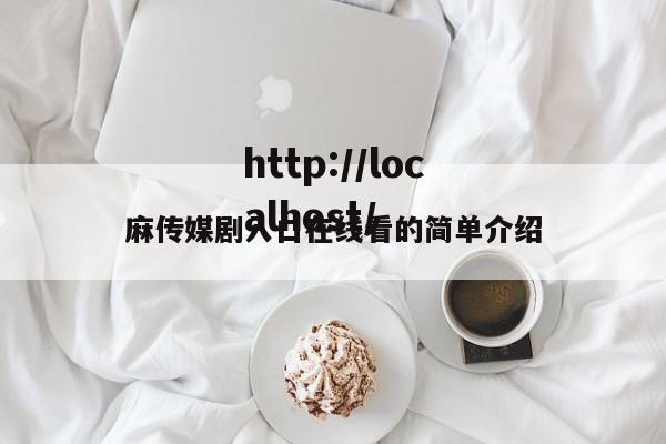 麻传媒剧入口在线看的简单介绍