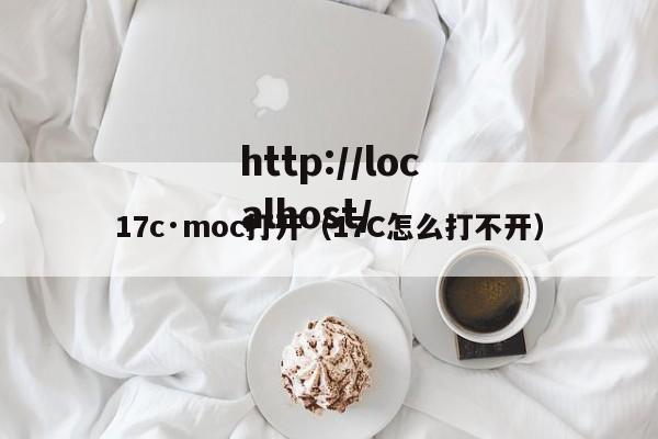 17c·moc打开(17C怎么打不开)